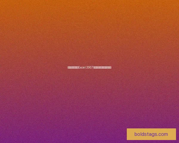 如何下载和使用Excel 2007表格文件的详细步骤与技巧